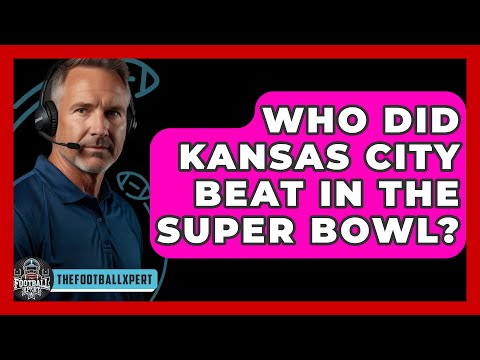 Who Did Kansas City Beat In The Super Bowl? - The Football Xpert